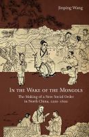 In the Wake of the Mongols The Making of a New Social Order in North China, 1200-1600.
