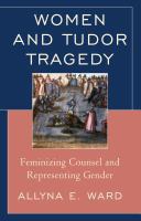 Women and Tudor Tragedy : Feminizing Counsel and Representing Gender.