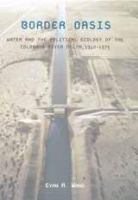 Border Oasis : Water and the Political Ecology of the Colorado River Delta, 1940â#x80 ; #x93 ; 1975 /