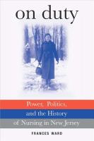 On duty : power, politics, and the history of nursing in New Jersey /