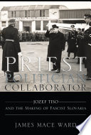 Priest, politician, collaborator : Jozef Tiso and the making of fascist Slovakia /