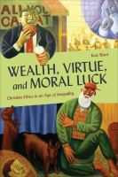 Wealth, virtue, and moral luck Christian ethics in an age of inequality /