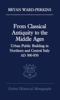 From classical antiquity to the Middle Ages : urban public building in northern and central Italy AD 300-850 /