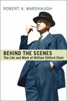 Behind the scenes : the life and work of William Clifford Clark /