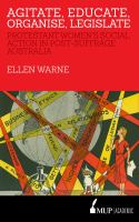 Agitate, educate, organise, legislate : Protestant women's social action in post-suffrage Australia /