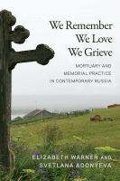 We remember, we love, we grieve mortuary and memorial practice in contemporary Russia /