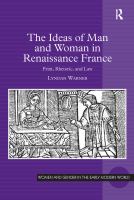 The Ideas of Man and Woman in Renaissance France : Print, Rhetoric, and Law.