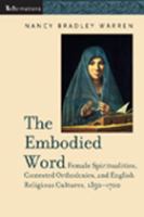 Embodied Word : Female Spiritualities, Contested Orthodoxies, and English Religious Cultures, 1350-1700.