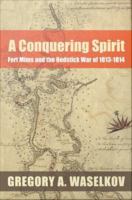 A conquering spirit Fort Mims and the Redstick War of 1813-1814 /