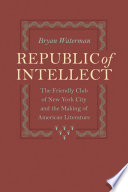 Republic of intellect the Friendly Club of New York City and the making of American literature /