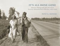 It's all done gone : Arkansas photographs from the Farm Security Administration collection /