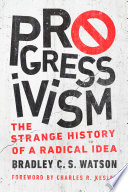 Progressivism : the strange history of a radical idea /