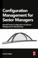 Configuration Management for Senior Managers Essential Product Configuration and Lifecycle Management for Manufacturing /