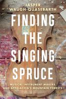 Finding the singing spruce : musical instrument makers and Appalachia's mountain forests /