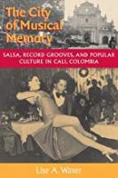 The city of musical memory : salsa, record grooves, and popular culture in Cali, Colombia /