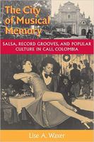 The city of musical memory salsa, record grooves, and popular culture in Cali, Colombia /