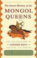 The secret history of the Mongol queens : how the daughters of Genghis Khan rescued his empire /