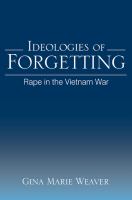 Ideologies of forgetting : rape in the Vietnam War /