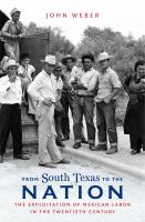 From South Texas to the nation : the exploitation of Mexican labor in the twentieth century /