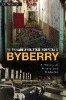 The Philadelphia State Hospital at Byberry a history of misery and medicine /