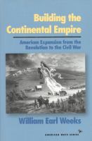 Building the continental empire : American expansion from the Revolution to the Civil War /