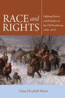 Race and Rights : Fighting Slavery and Prejudice in the Old Northwest, 1830-1870.
