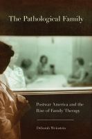The Pathological Family : Postwar America and the Rise of Family Therapy /