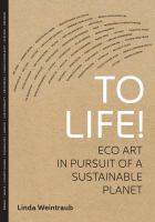 To life! : eco art in pursuit of a sustainable planet /