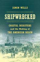 Shipwrecked : coastal disasters and the making of the American beach /