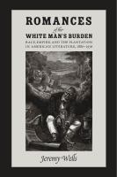 Romances of the white man's burden : race, empire, and the plantation in American literature, 1880-1936 /