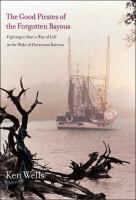 The good pirates of the forgotten bayous : fighting to save a way of life in the wake of Hurricane Katrina /