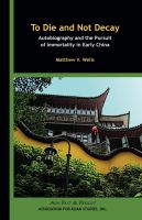 To die and not decay : autobiography and the pursuit of immortality in early China /