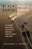 Black earth, white bread a technopolitical history of Russian agriculture and food /