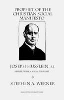 Prophet of the Christian social manifesto Joseph Husslein, S.J., his life, work & social thought /