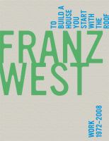 Franz West, to build a house you start with the roof : work 1972-2008 /