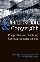 Composition and Copyright : Perspectives on Teaching, Text-Making, and Fair Use.