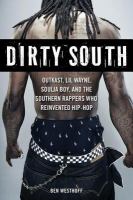 Dirty South Outkast, Lil Wayne, Soulja Boy, and the Southern rappers who reinvented hip-hop /