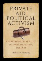 Private aid, political activism : American medical relief to Spain and China, 1936-1949 /