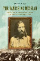 The vanishing Messiah : the life and resurrections of Francis Schlatter /