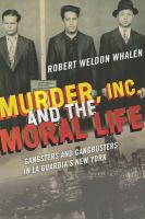 Murder, Inc., and the moral life gangsters and gangbusters in La Guardia's New York /