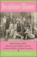 Disciplining women Alpha Kappa Alpha, Black counterpublics, and the cultural politics of Black sororities /