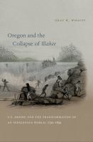 Oregon and the collapse of Illahee : U.S. empire and the transformation of an Indigenous world, 1792-1859 /