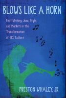 Blows Like a Horn : Beat Writing, Jazz, Style, and Markets in the Transformation of U. S. Culture.