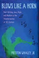 Blows like a horn : beat writing, jazz, style, and markets in the transformation of U.S. culture /