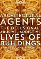 Architectural agents : the delusional, abusive, addictive lives of buildings /