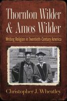 Thornton Wilder & Amos Wilder : writing religion in twentieth-century America /