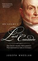 Mr. Adams's Last Crusade : John Quincy Adams's Extraordinary Post-Presidential Life in Congress.