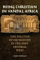 Being Christian in Vandal Africa : the politics of orthodoxy in the post-imperial West /