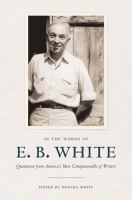 In the Words of E. B. White : Quotations from America's Most Companionable of Writers.