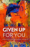 Given up for you : a memoir of love, belonging, and belief /